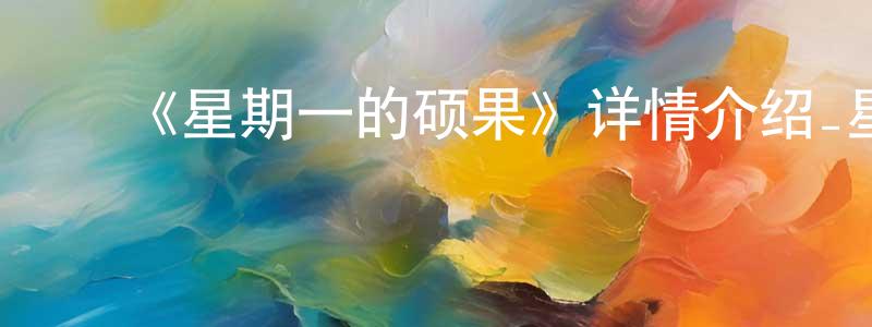 陈仁志发布《星期一的硕果》详情介绍_星期一的硕果全集在线观看_星期一的硕果迅雷下载_日漫